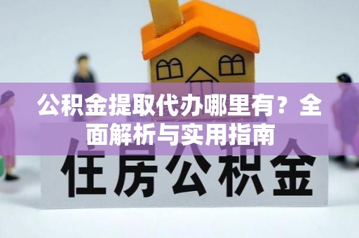 北流公积金提取代办哪里有？全面解析与实用指南
