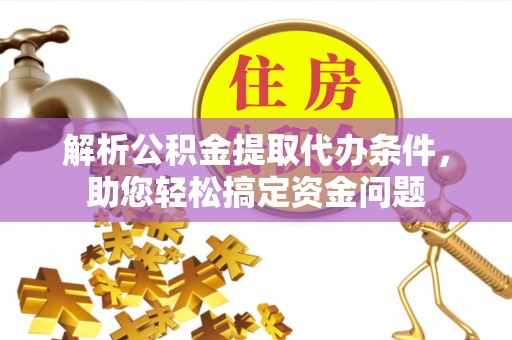 北流解析公积金提取代办条件，助您轻松搞定资金问题