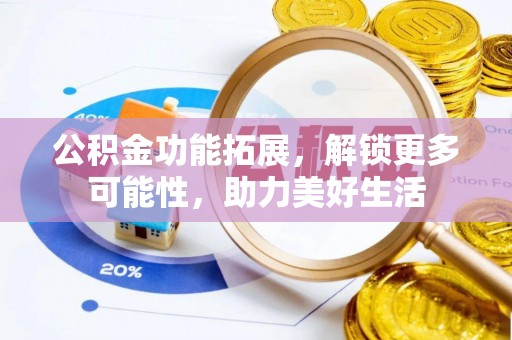 北流公积金功能拓展，解锁更多可能性，助力美好生活