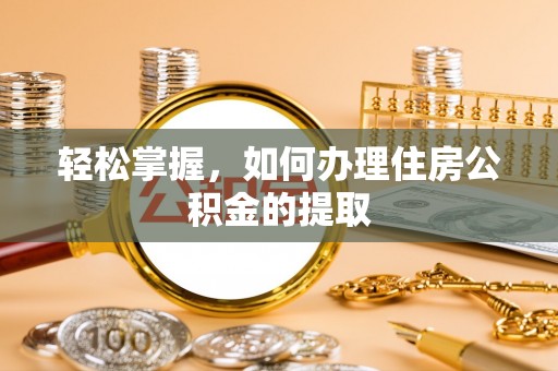 北流轻松掌握，如何办理住房公积金的提取