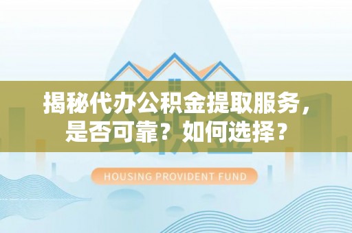 北流揭秘代办公积金提取服务，是否可靠？如何选择？