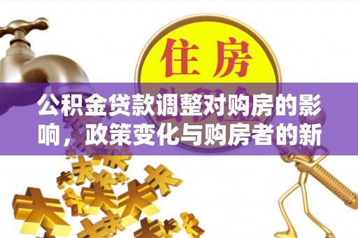 北流公积金贷款调整对购房的影响，政策变化与购房者的新选择