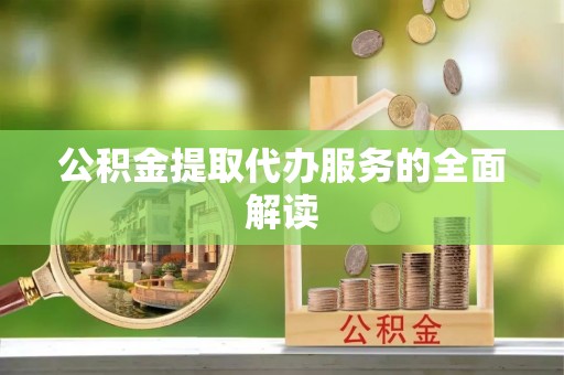 北流公积金提取代办服务的全面解读