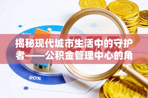 北流揭秘现代城市生活中的守护者——公积金管理中心的角色与价值