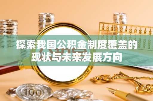 北流探索我国公积金制度覆盖的现状与未来发展方向