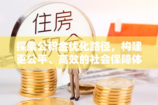 北流探索公积金优化路径，构建更公平、高效的社会保障体系