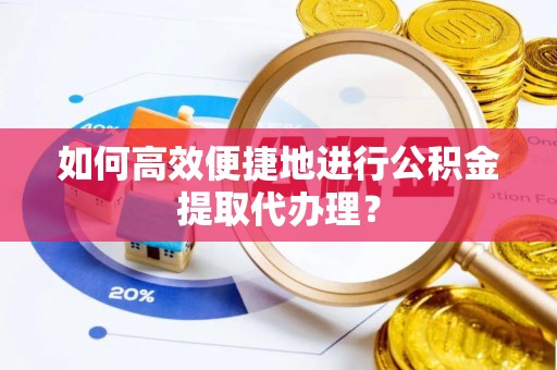 北流如何高效便捷地进行公积金提取代办理？