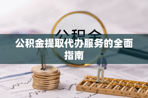 北流公积金提取代办服务的全面指南