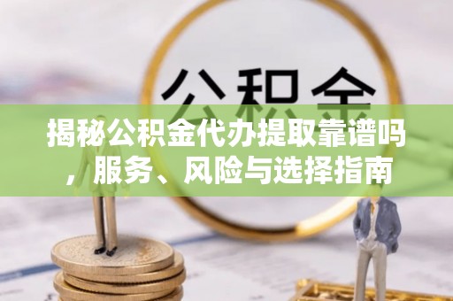 北流揭秘公积金代办提取靠谱吗，服务、风险与选择指南