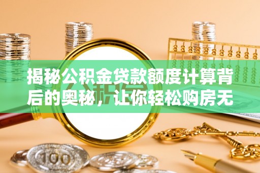 北流揭秘公积金贷款额度计算背后的奥秘，让你轻松购房无忧！