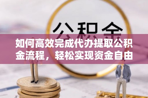 北流如何高效完成代办提取公积金流程，轻松实现资金自由