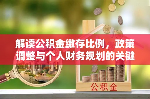 北流解读公积金缴存比例，政策调整与个人财务规划的关键点