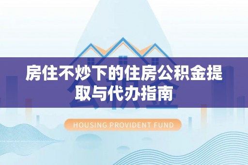 北流房住不炒下的住房公积金提取与代办指南