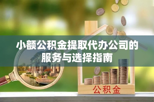 北流小额公积金提取代办公司的服务与选择指南