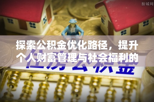 北流探索公积金优化路径，提升个人财富管理与社会福利的新方向