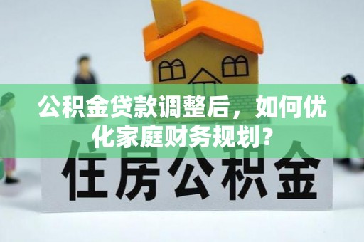 北流公积金贷款调整后，如何优化家庭财务规划？