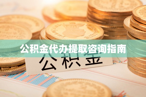 北流公积金代办提取咨询指南