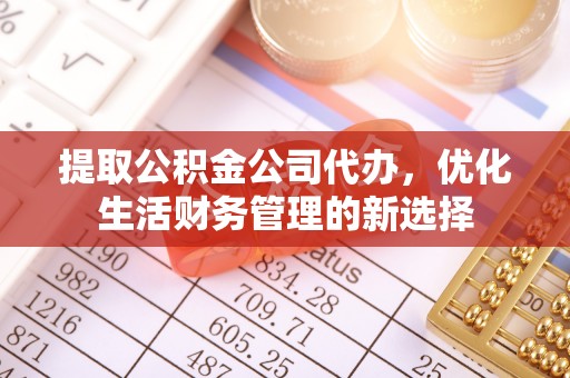 北流提取公积金公司代办，优化生活财务管理的新选择