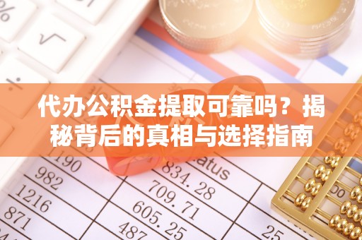 北流代办公积金提取可靠吗？揭秘背后的真相与选择指南