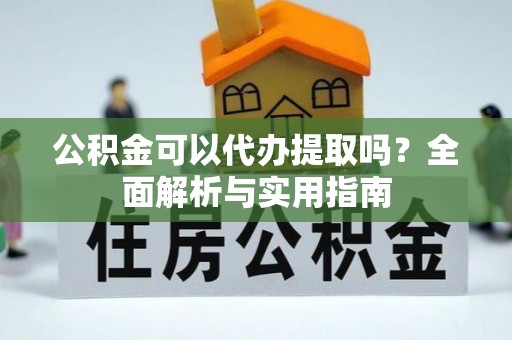 北流公积金可以代办提取吗？全面解析与实用指南