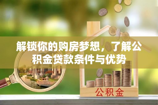 北流解锁你的购房梦想，了解公积金贷款条件与优势