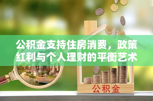 北流公积金支持住房消费，政策红利与个人理财的平衡艺术
