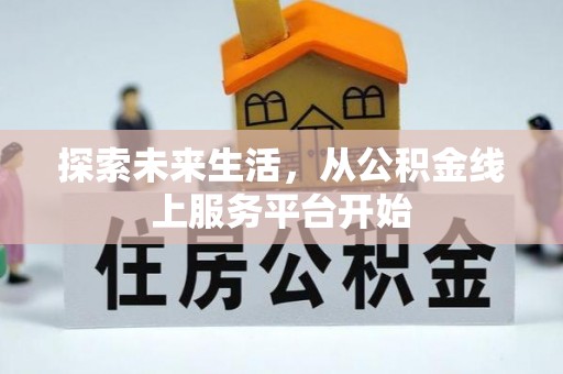 北流探索未来生活，从公积金线上服务平台开始