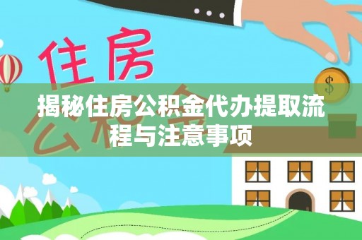 北流揭秘住房公积金代办提取流程与注意事项