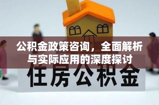 北流公积金政策咨询，全面解析与实际应用的深度探讨