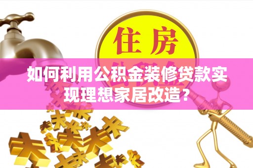 北流如何利用公积金装修贷款实现理想家居改造？