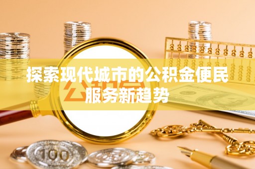 北流探索现代城市的公积金便民服务新趋势