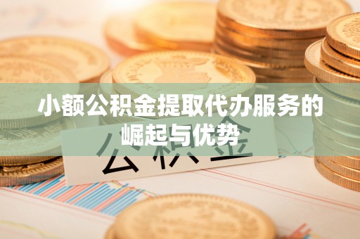 北流小额公积金提取代办服务的崛起与优势