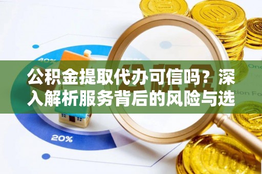 北流公积金提取代办可信吗？深入解析服务背后的风险与选择