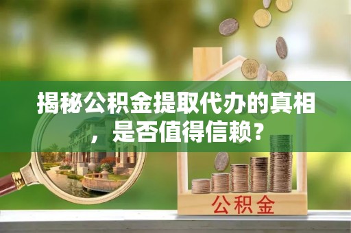北流揭秘公积金提取代办的真相，是否值得信赖？