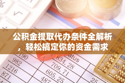 北流公积金提取代办条件全解析，轻松搞定你的资金需求