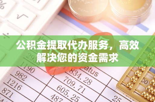 北流公积金提取代办服务，高效解决您的资金需求