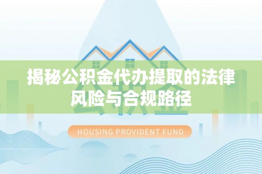 北流揭秘公积金代办提取的法律风险与合规路径