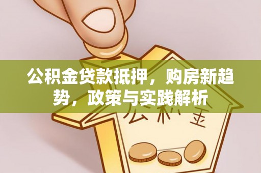 北流公积金贷款抵押，购房新趋势，政策与实践解析