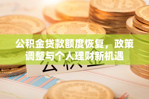 北流公积金贷款额度恢复，政策调整与个人理财新机遇