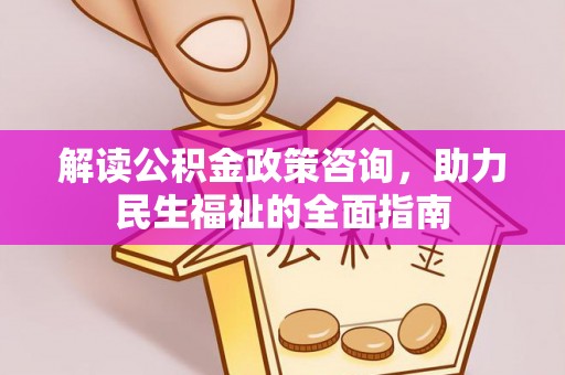 北流解读公积金政策咨询，助力民生福祉的全面指南
