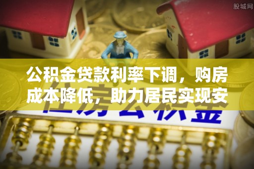 北流公积金贷款利率下调，购房成本降低，助力居民实现安居梦想