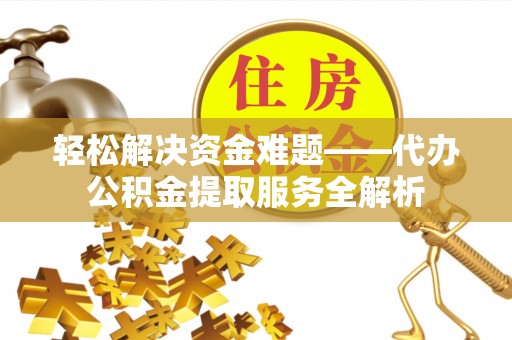 北流轻松解决资金难题——代办公积金提取服务全解析