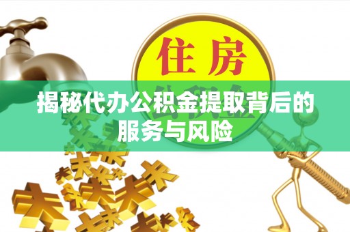北流揭秘代办公积金提取背后的服务与风险