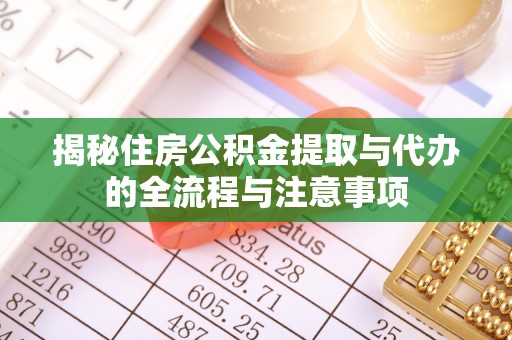 北流揭秘住房公积金提取与代办的全流程与注意事项