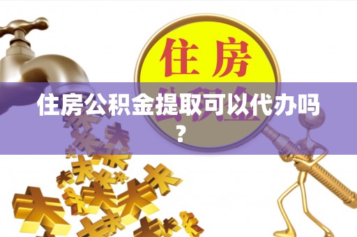 北流住房公积金提取可以代办吗？