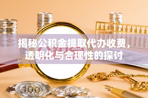 北流揭秘公积金提取代办收费，透明化与合理性的探讨