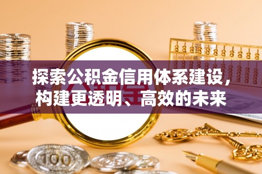 北流探索公积金信用体系建设，构建更透明、高效的未来