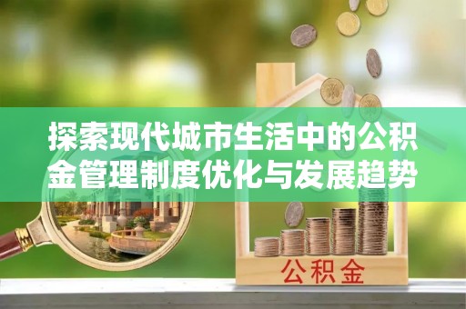 北流探索现代城市生活中的公积金管理制度优化与发展趋势