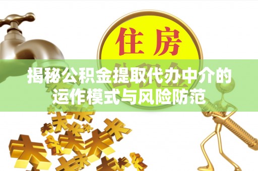 北流揭秘公积金提取代办中介的运作模式与风险防范