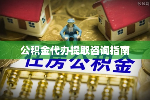 北流公积金代办提取咨询指南